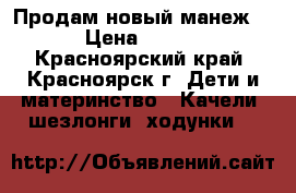 Продам новый манеж!!! › Цена ­ 2 000 - Красноярский край, Красноярск г. Дети и материнство » Качели, шезлонги, ходунки   